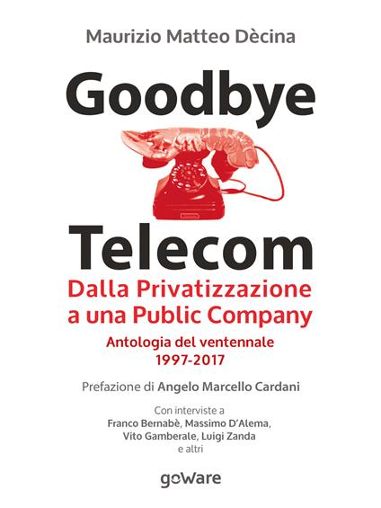 Goodbye Telecom. Dalla privatizzazione a una public company. Antologia del ventennale 1997-2017 - Maurizio Matteo Dècina - copertina