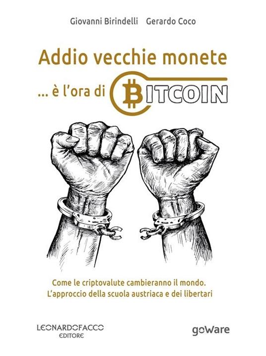 Addio vecchie monete... è l'ora di Bitcoin. Come le criptovalute cambieranno il mondo. L'approccio della scuola austriaca e dei libertari - Giovanni Birindelli,Gerardo Coco - ebook