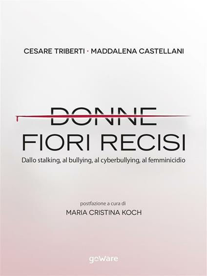 Donne fiori recisi. Dallo stalking, al bullying, al cyberbullying, al femminicidio - Maddalena Castellani,Cesare Triberti - ebook