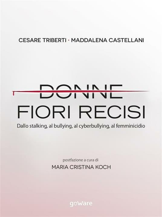 Donne fiori recisi. Dallo stalking, al bullying, al cyberbullying, al femminicidio - Maddalena Castellani,Cesare Triberti - ebook