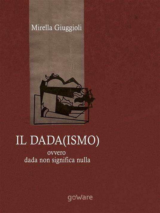 Il Dada(ismo) ovvero dada non significa nulla - Mirella Giuggioli - ebook