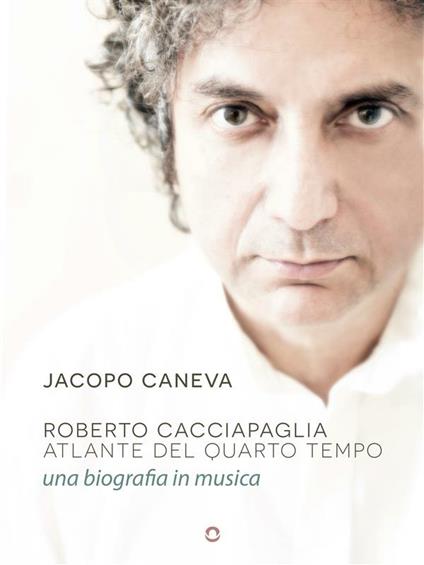 Roberto Cacciapaglia. Atlante del quarto tempo. Una biografia in musica - Jacopo Caneva - ebook