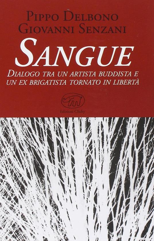 Sangue. Dialogo tra un artista buddista e un ex brigatista tornato in libertà - Pippo Delbono,Giovanni Senzani - copertina
