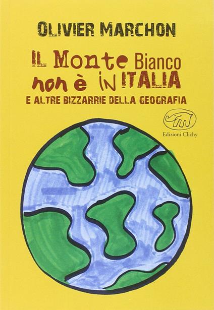 Il Monte Bianco non è in Italia. E altre bizzarrie della geografia - Olivier Marchon - copertina
