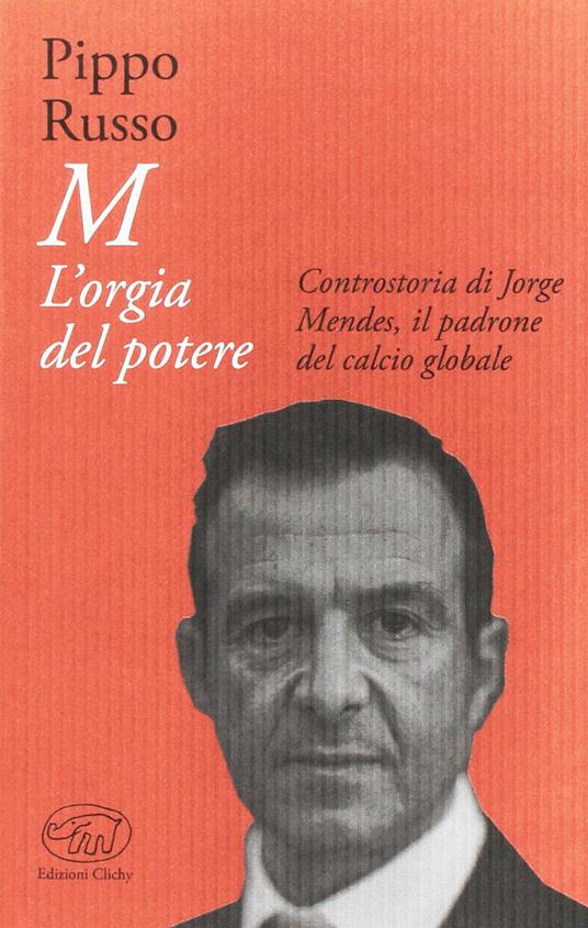 M. L'orgia del potere. Controstoria di Jorge Mendes, il padrone del calcio globale - Pippo Russo - copertina