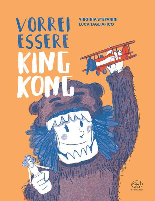 Vorrei essere King Kong. Ediz. a colori - Virginia Stefanini,Luca Tagliafico - copertina