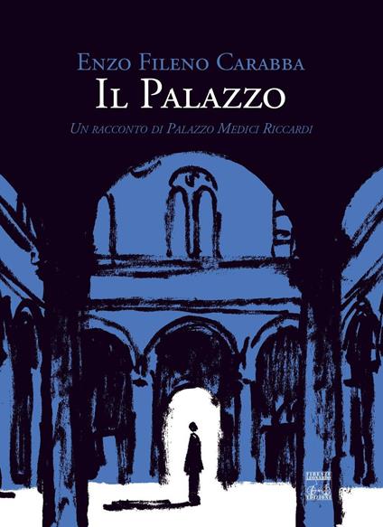 Il palazzo. Un racconto di Palazzo Medici Riccardi - Enzo Fileno Carabba - copertina