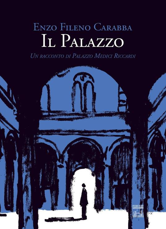 Il palazzo. Un racconto di Palazzo Medici Riccardi - Enzo Fileno Carabba - copertina