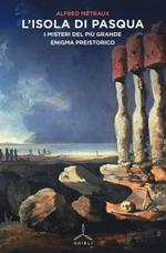 L' Isola di Pasqua. I misteri del più grande enigma preistorico