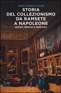 Storia del collezionismo da Ramsete a Napoleone. Artisti, principi e mercanti - Henry F. Taylor - copertina