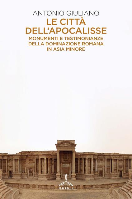 Le città dell'apocalisse. Monumenti e testimonianze della dominazione romana in Asia Minore - Antonio Giuliano - copertina