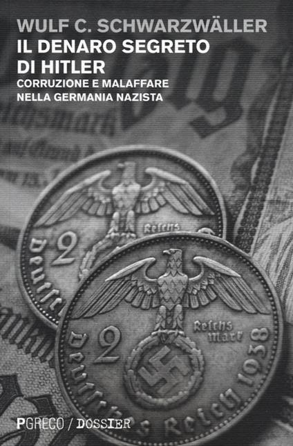 Il denaro segreto di Hitler. Corruzione e malaffare nella Germania nazista - Wulf C. Schwarzwäller - copertina