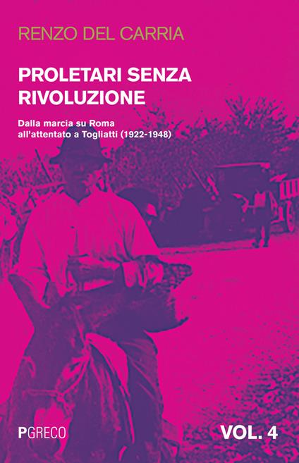 Proletari senza rivoluzione. Vol. 4: Dalla marcia su Roma all'attentato a Togliatti (1922-1948). - Renzo Del Carria - copertina