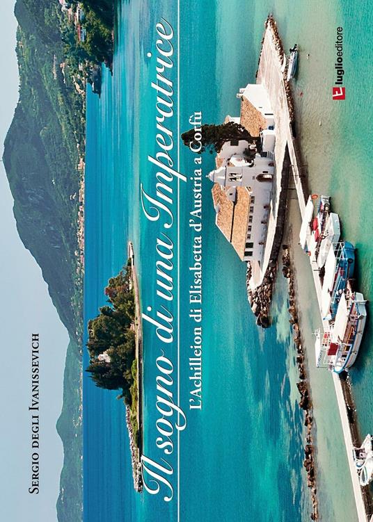 Il sogno di una imperatrice. L'Achilleion di Elisabetta d'Austria a Corfù - Sergio Degli Ivanissevich - copertina