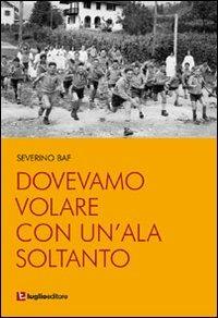 Dovevamo volare con un'ala soltanto - Severino Baf - copertina