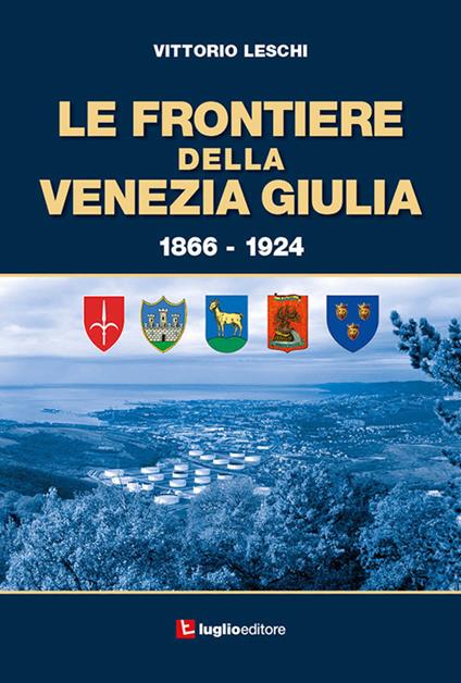 Le frontiere della Venezia Giulia 1866-1924 - Vittorio Leschi - copertina