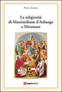 La religiosità di Massimiliano d'Asburgo a Miramare - Pietro Zovatto - copertina