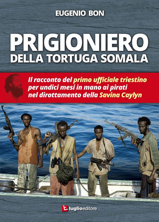 Prigioniero della tortuga somala. Il racconto del primo ufficiale triestino per undici mesi in mano ai pirati nel dirottamento della Savina Caylyn - Eugenio Bon - copertina