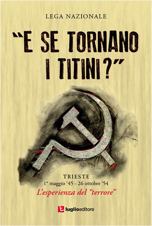 «E se tornano i titini?». Trieste, 1° maggio '45-26 ottobre '54. L'esprienza del terrore - copertina