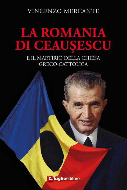 La Romania di Ceausescu. E il martirio della Chiesa Greco-Cattolica - Vincenzo Mercante - copertina