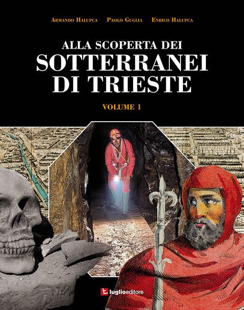 Alla scoperta dei sotterranei di Trieste. Vol. 1 - Armando Halupca,Paolo Guglia,Enrico Halupca - copertina