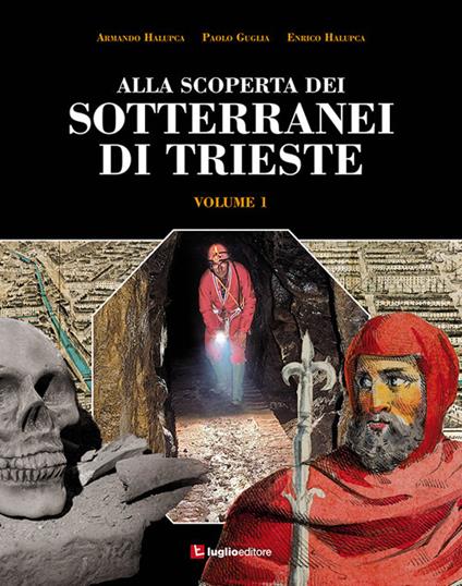 Alla scoperta dei sotterranei di Trieste. Vol. 1 - Armando Halupca,Paolo Guglia,Enrico Halupca - copertina