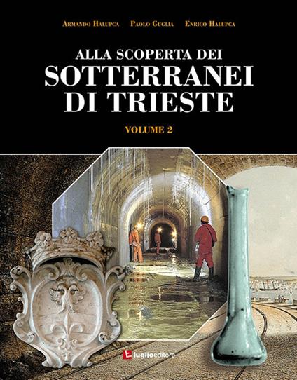 Alla scoperta dei sotterranei di Trieste. Vol. 2 - Armando Halupca,Paolo Guglia,Enrico Halupca - copertina