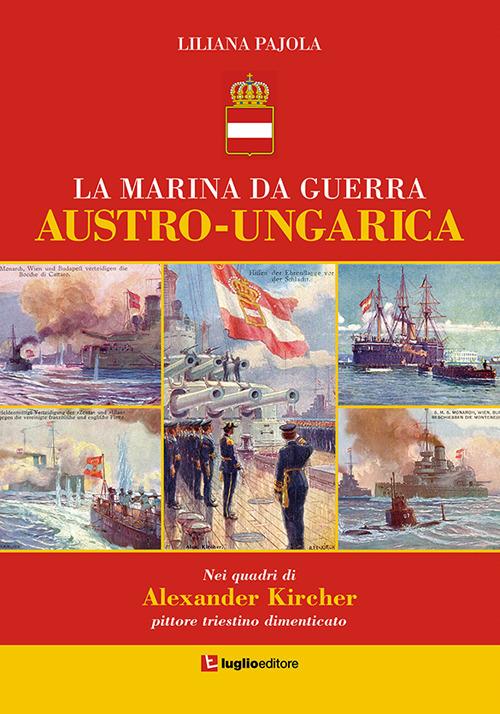 La marina da guerra austro-ungarica. Nei quadri di Alexander Kircher, pittore triestino dimenticato - Liliana Pajola - copertina