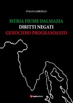 Istria, Fiume, Dalmazia. Diritti negati, genocidio programmato