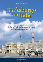 Gli Asburgo in Italia. Una passeggiata storica da Carlo V alla dichiarazione di guerra dell'Italia all'Austria nel 1915