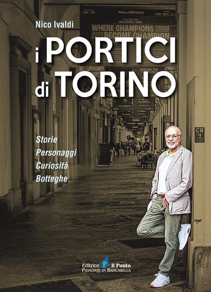 I portici di Torino. Storie. Personaggi. Curiosità. Botteghe - Nico Ivaldi - copertina