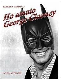 Ho amato George Clooney - Rossana Damasco - copertina
