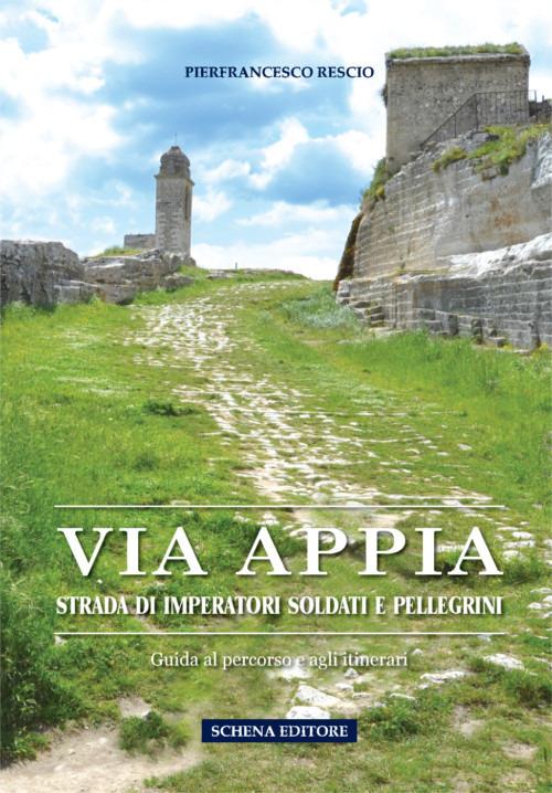 Via Appia. Strada di imperatori soldati e pellegrini. Guida al percorso e agli itinerari - Pierfrancesco Rescio - copertina