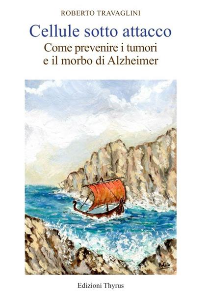 Cellule sotto attacco. Come prevenire i tumori e il morbo di Alzheimer - Roberto Travaglini - copertina