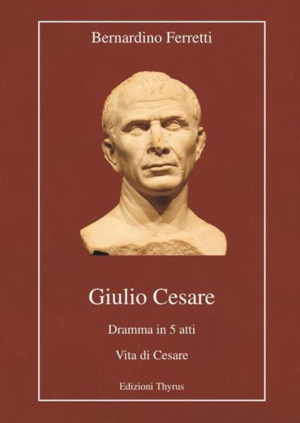 Giulio Cesare. Dramma in 5 atti. Vita di Cesare. Ediz. per la scuola - Bernardino Ferretti - copertina