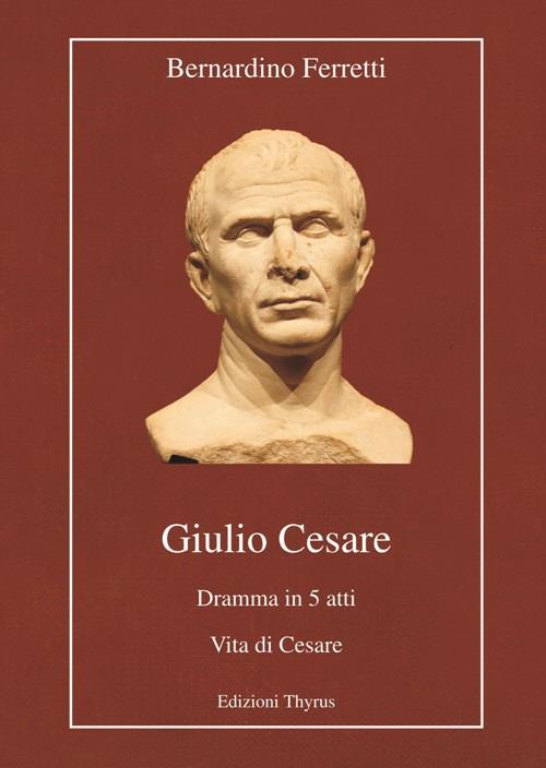 Giulio Cesare. Dramma in 5 atti. Vita di Cesare. Ediz. per la scuola - Bernardino Ferretti - copertina