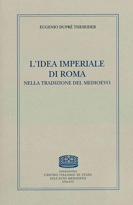 L' idea imperiale di Roma nella tradizione del medioevo - Eugenio Dupré Theseider - copertina