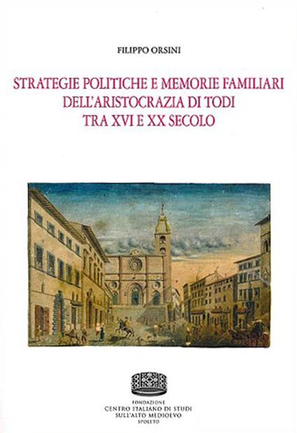 Strategie politiche e memorie familiari dell'aristocrazia di Todi tra XVI e XX secolo - Filippo Orsini - copertina