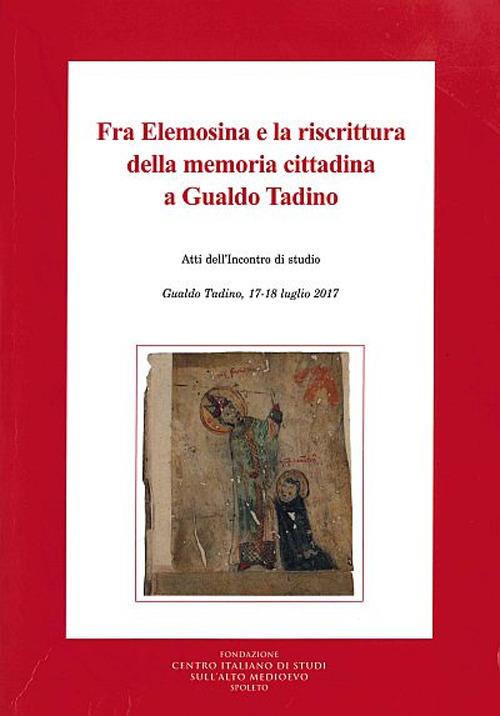 Fra Elemosina e la riscrittura della memoria cittadina a Gualdo Tadino. Atti dell'incontro di studio (Gualdo Tadino, 17-18 luglio 2017) - copertina