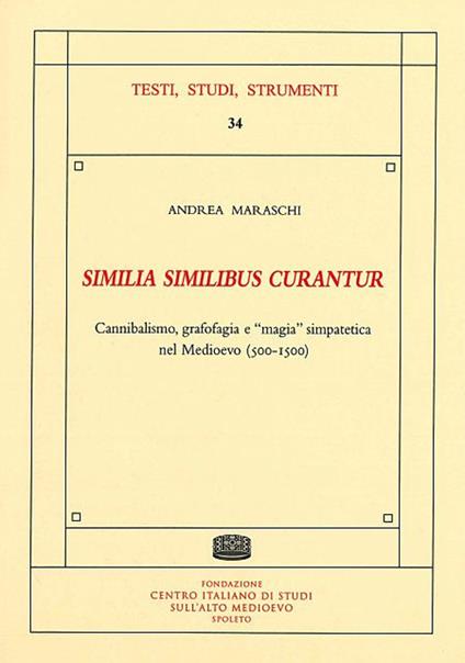 «Similia similibus curantur». Cannibalismo, grafofagia e «magia» simpatetica nel Medioevo (500-1500) - Andrea Maraschi - copertina