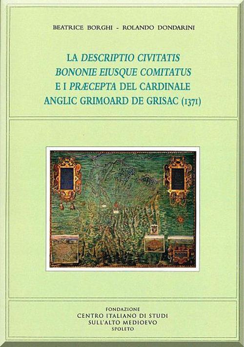 La descriptio civitatis bononie eiusque comitatus e i præcepta del cardinale anglic grimoard de grisac (1371) - Beatrice Borghi,Rolando Dondarini - copertina