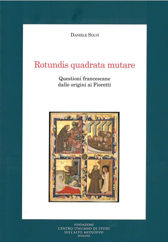 Rotundis quadrata mutare. Questioni francescane dalle origini ai Fioretti - Daniele Solvi - copertina