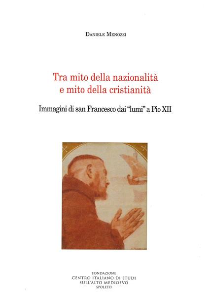 Tra mito della nazionalità e mito della cristianità. Immagini di san Francesco dai «lumi» a Pio XII - Daniele Menozzi - copertina