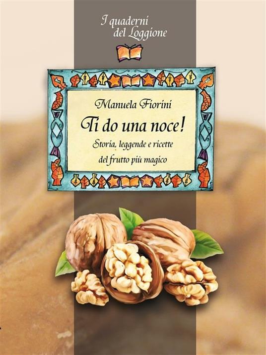 Ti do una noce. Storia, leggende e ricette del frutto più magico - Manuela Fiorini - ebook