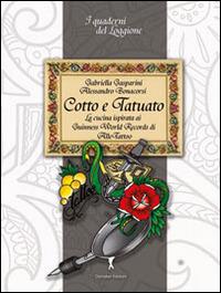 Cotto e tatuato. La cucina ispirata ai Guinness World Records di Alle Tatoo - Gabriella Gasparini,Alessandro Bonacorsi - copertina