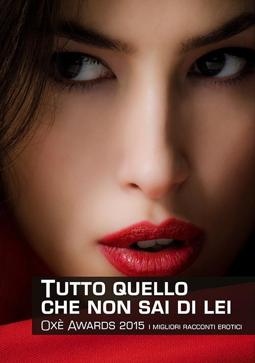 Tutto quello che non sai di lei. Oxè Awards 2015. I migliori racconti erotici - copertina