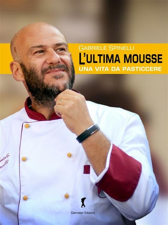 L' ultima mousse. Una vita da pasticcere - Gabriele Spinelli - ebook