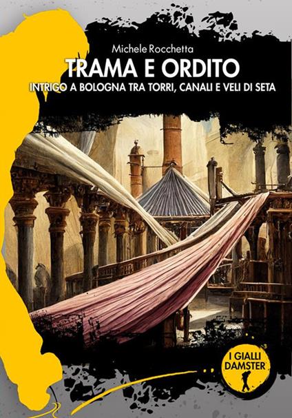 Trama e ordito. Intrigo a Bologna tra torri, canali e veli di seta - Michele Rocchetta - copertina