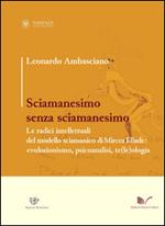Sciamanesimo senza sciamanesimo. Le radici intellettuali del modello sciamanico di Mircea Eliade. Evoluzionismo, psicanalisi, te(le)ologia