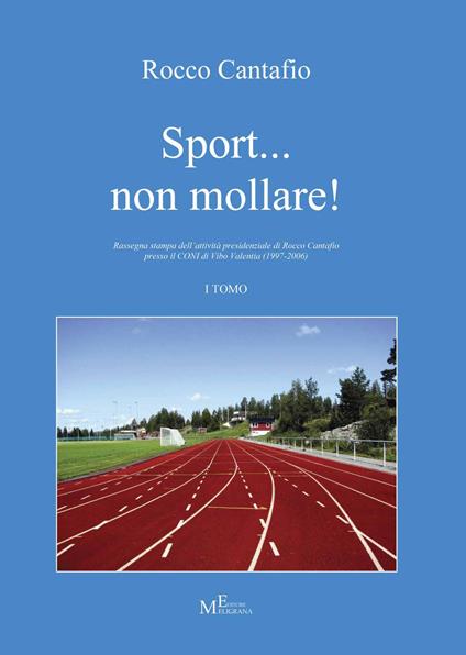 Sport... non mollare! Rassegna stampa dell'attività presidenziale di Rocco Cantafio presso il CONI di Vibo Valentia (1997-2006). Vol. 1 - Rocco Cantafio - copertina